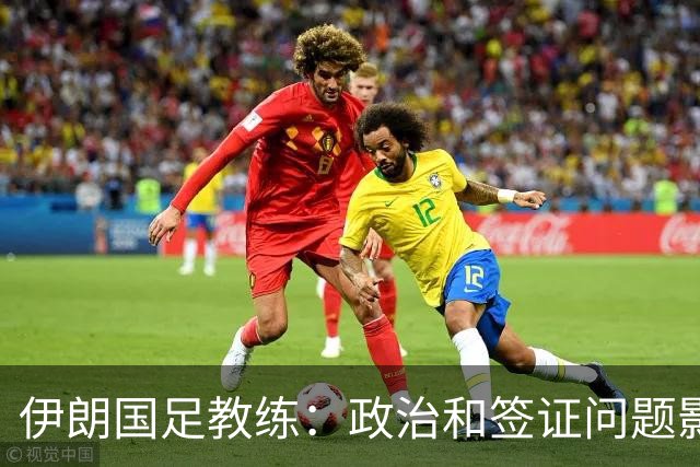 伊朗国足教练：政治和签证问题影响备战 但仍将全力以赴